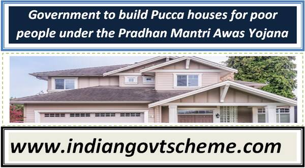 government_to_build_pucca_houses_for_poor_people_under_the_pradhan_mantri_awas_yojana