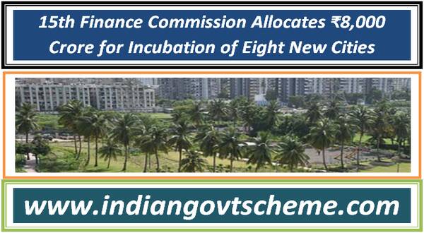 15th Finance Commission Allocates ₹8,000 Crore for Incubation of Eight New Cities 19 15th_finance_commission_allocates_₹8000_crore_for_incubation_of_eight_new_cities