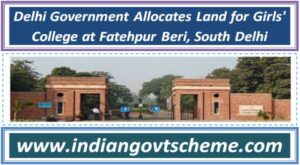 Delhi Government Allocates Land for Girls' College at Fatehpur Beri, South Delhi 2 delhi_government_allocates_land_for_girls_college_at_fatehpur_beri_south_delhi